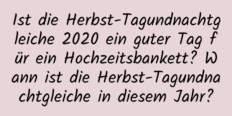 Ist die Herbst-Tagundnachtgleiche 2020 ein guter Tag für ein Hochzeitsbankett? Wann ist die Herbst-Tagundnachtgleiche in diesem Jahr?