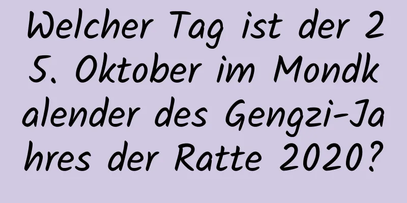 Welcher Tag ist der 25. Oktober im Mondkalender des Gengzi-Jahres der Ratte 2020?
