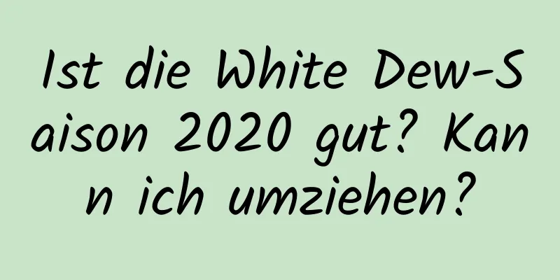 Ist die White Dew-Saison 2020 gut? Kann ich umziehen?