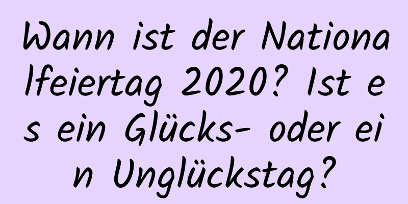 Wann ist der Nationalfeiertag 2020? Ist es ein Glücks- oder ein Unglückstag?