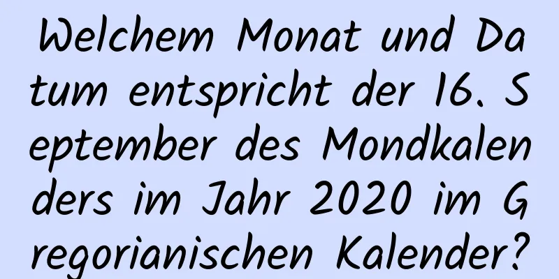 Welchem ​​Monat und Datum entspricht der 16. September des Mondkalenders im Jahr 2020 im Gregorianischen Kalender?