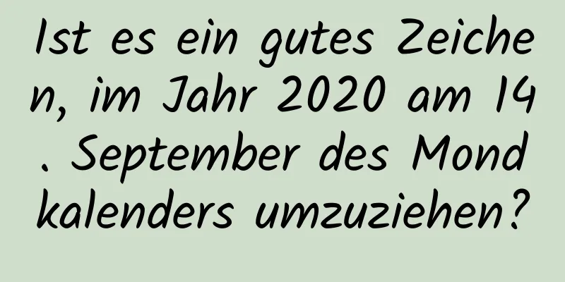 Ist es ein gutes Zeichen, im Jahr 2020 am 14. September des Mondkalenders umzuziehen?