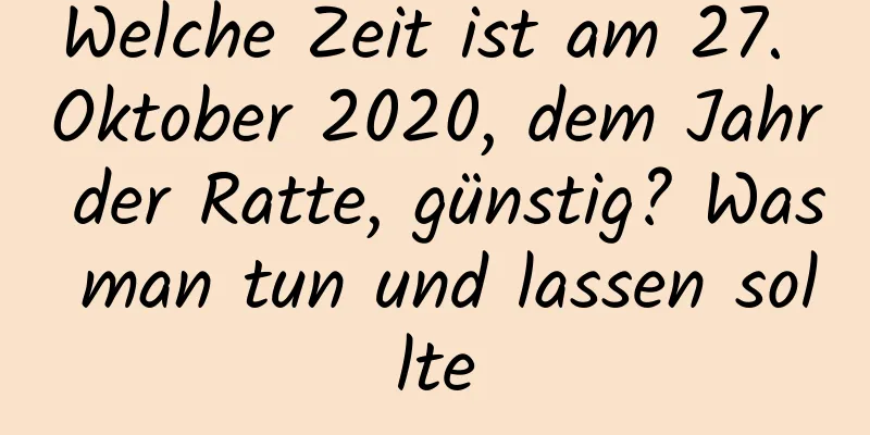 Welche Zeit ist am 27. Oktober 2020, dem Jahr der Ratte, günstig? Was man tun und lassen sollte