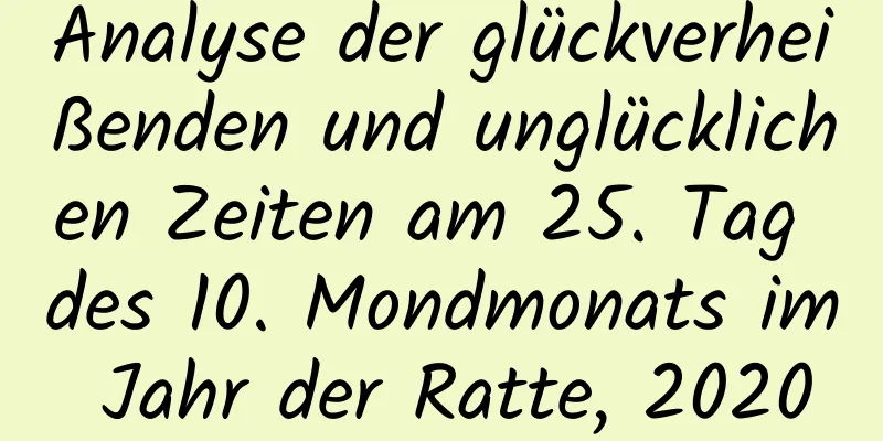 Analyse der glückverheißenden und unglücklichen Zeiten am 25. Tag des 10. Mondmonats im Jahr der Ratte, 2020