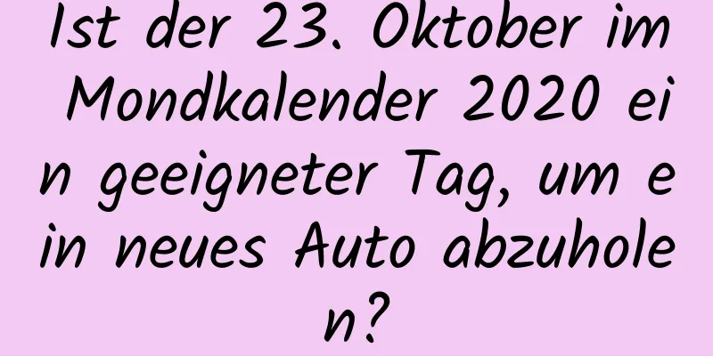 Ist der 23. Oktober im Mondkalender 2020 ein geeigneter Tag, um ein neues Auto abzuholen?