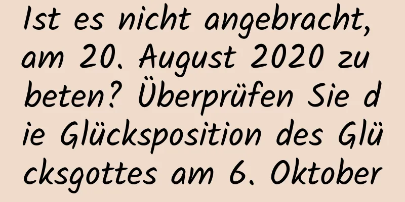 Ist es nicht angebracht, am 20. August 2020 zu beten? Überprüfen Sie die Glücksposition des Glücksgottes am 6. Oktober