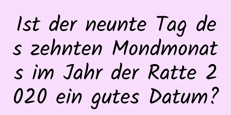 Ist der neunte Tag des zehnten Mondmonats im Jahr der Ratte 2020 ein gutes Datum?