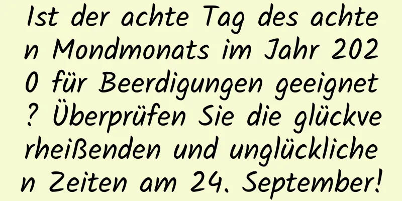 Ist der achte Tag des achten Mondmonats im Jahr 2020 für Beerdigungen geeignet? Überprüfen Sie die glückverheißenden und unglücklichen Zeiten am 24. September!