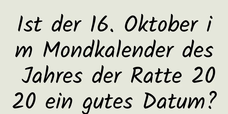 Ist der 16. Oktober im Mondkalender des Jahres der Ratte 2020 ein gutes Datum?