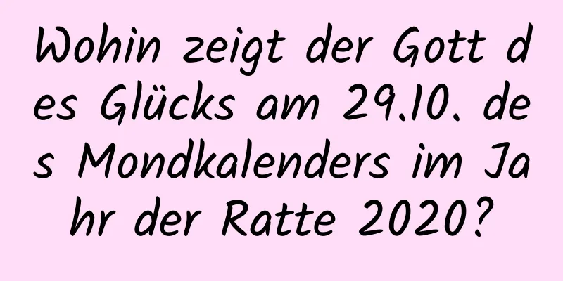 Wohin zeigt der Gott des Glücks am 29.10. des Mondkalenders im Jahr der Ratte 2020?