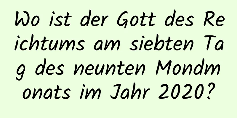Wo ist der Gott des Reichtums am siebten Tag des neunten Mondmonats im Jahr 2020?