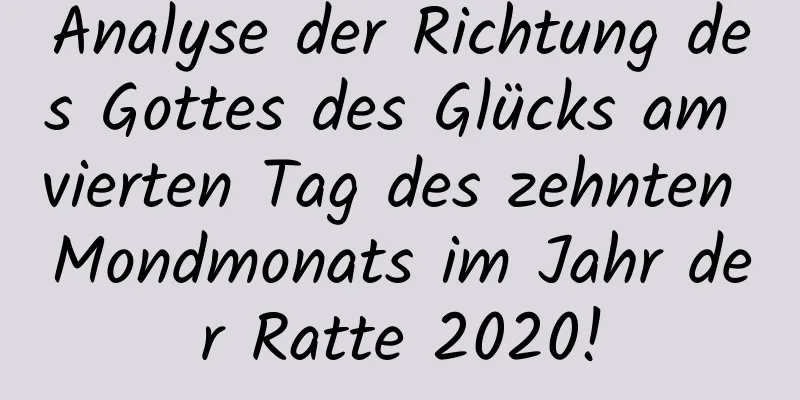 Analyse der Richtung des Gottes des Glücks am vierten Tag des zehnten Mondmonats im Jahr der Ratte 2020!