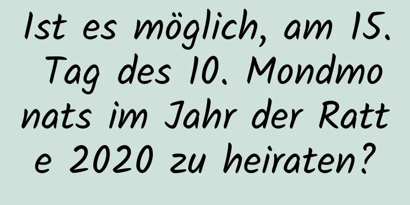 Ist es möglich, am 15. Tag des 10. Mondmonats im Jahr der Ratte 2020 zu heiraten?