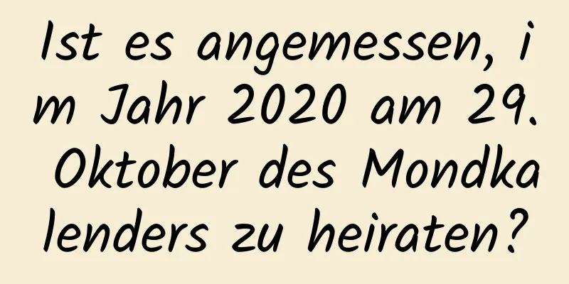 Ist es angemessen, im Jahr 2020 am 29. Oktober des Mondkalenders zu heiraten?