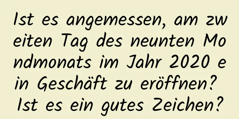 Ist es angemessen, am zweiten Tag des neunten Mondmonats im Jahr 2020 ein Geschäft zu eröffnen? Ist es ein gutes Zeichen?