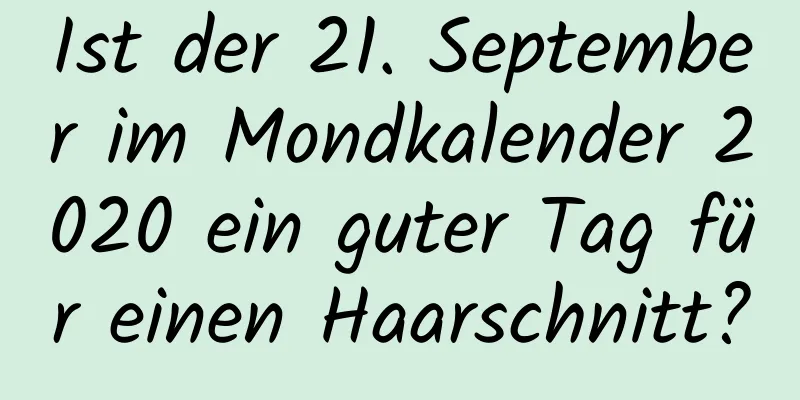 Ist der 21. September im Mondkalender 2020 ein guter Tag für einen Haarschnitt?