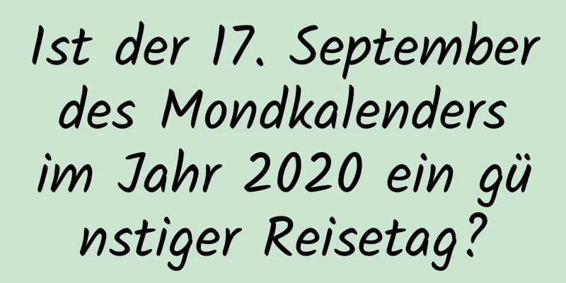 Ist der 17. September des Mondkalenders im Jahr 2020 ein günstiger Reisetag?