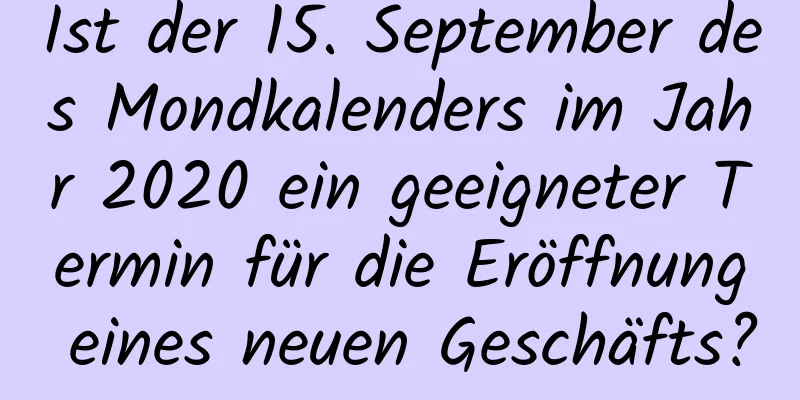 Ist der 15. September des Mondkalenders im Jahr 2020 ein geeigneter Termin für die Eröffnung eines neuen Geschäfts?
