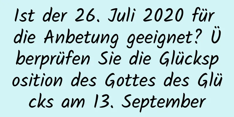 Ist der 26. Juli 2020 für die Anbetung geeignet? Überprüfen Sie die Glücksposition des Gottes des Glücks am 13. September