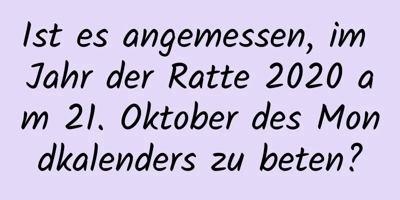 Ist es angemessen, im Jahr der Ratte 2020 am 21. Oktober des Mondkalenders zu beten?