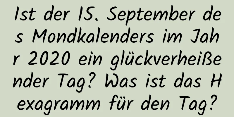 Ist der 15. September des Mondkalenders im Jahr 2020 ein glückverheißender Tag? Was ist das Hexagramm für den Tag?