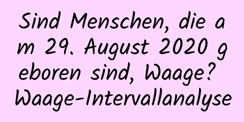 Sind Menschen, die am 29. August 2020 geboren sind, Waage? Waage-Intervallanalyse