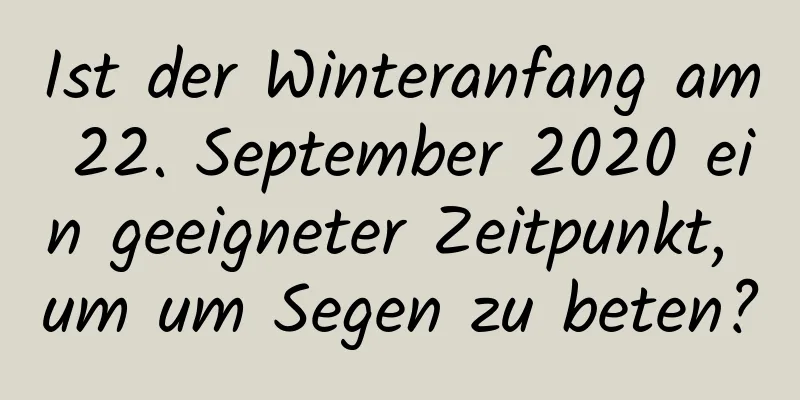 Ist der Winteranfang am 22. September 2020 ein geeigneter Zeitpunkt, um um Segen zu beten?
