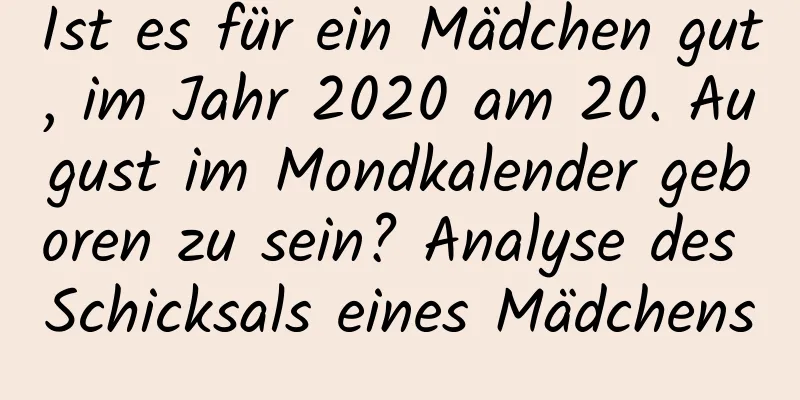 Ist es für ein Mädchen gut, im Jahr 2020 am 20. August im Mondkalender geboren zu sein? Analyse des Schicksals eines Mädchens