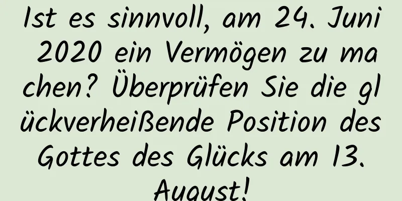 Ist es sinnvoll, am 24. Juni 2020 ein Vermögen zu machen? Überprüfen Sie die glückverheißende Position des Gottes des Glücks am 13. August!