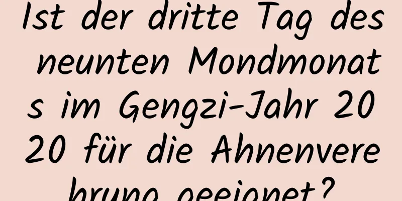 Ist der dritte Tag des neunten Mondmonats im Gengzi-Jahr 2020 für die Ahnenverehrung geeignet?