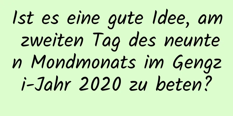 Ist es eine gute Idee, am zweiten Tag des neunten Mondmonats im Gengzi-Jahr 2020 zu beten?