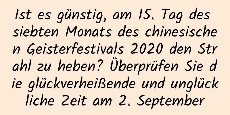 Ist es günstig, am 15. Tag des siebten Monats des chinesischen Geisterfestivals 2020 den Strahl zu heben? Überprüfen Sie die glückverheißende und unglückliche Zeit am 2. September
