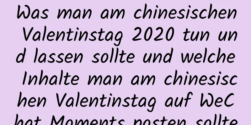Was man am chinesischen Valentinstag 2020 tun und lassen sollte und welche Inhalte man am chinesischen Valentinstag auf WeChat Moments posten sollte
