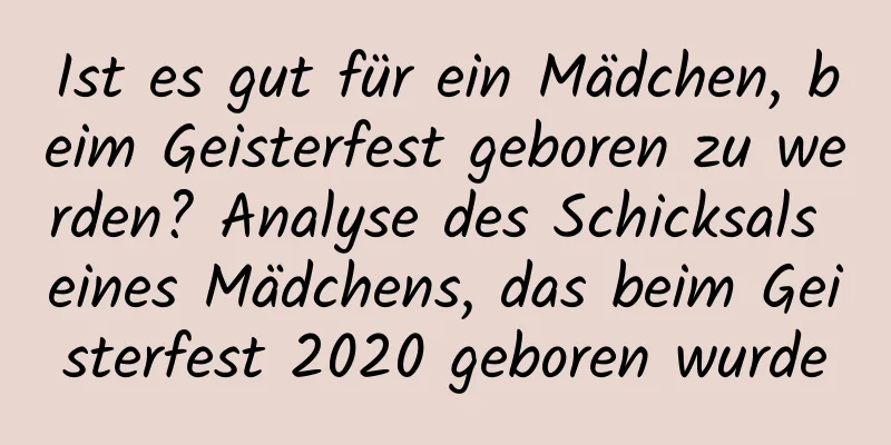Ist es gut für ein Mädchen, beim Geisterfest geboren zu werden? Analyse des Schicksals eines Mädchens, das beim Geisterfest 2020 geboren wurde