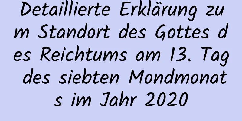 Detaillierte Erklärung zum Standort des Gottes des Reichtums am 13. Tag des siebten Mondmonats im Jahr 2020