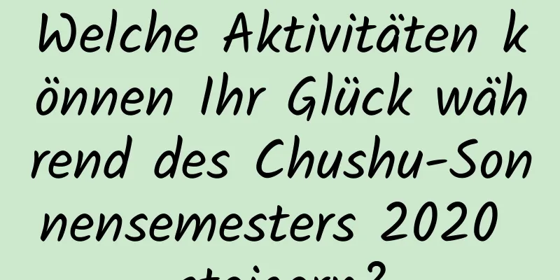 Welche Aktivitäten können Ihr Glück während des Chushu-Sonnensemesters 2020 steigern?