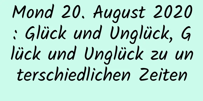 Mond 20. August 2020: Glück und Unglück, Glück und Unglück zu unterschiedlichen Zeiten