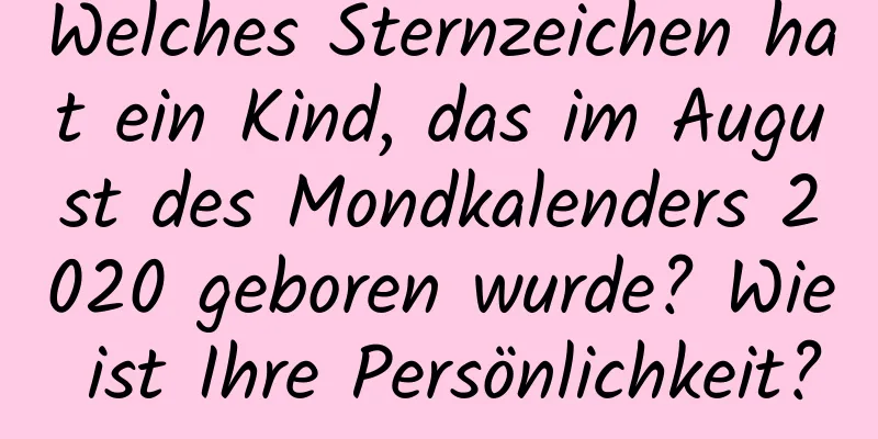 Welches Sternzeichen hat ein Kind, das im August des Mondkalenders 2020 geboren wurde? Wie ist Ihre Persönlichkeit?