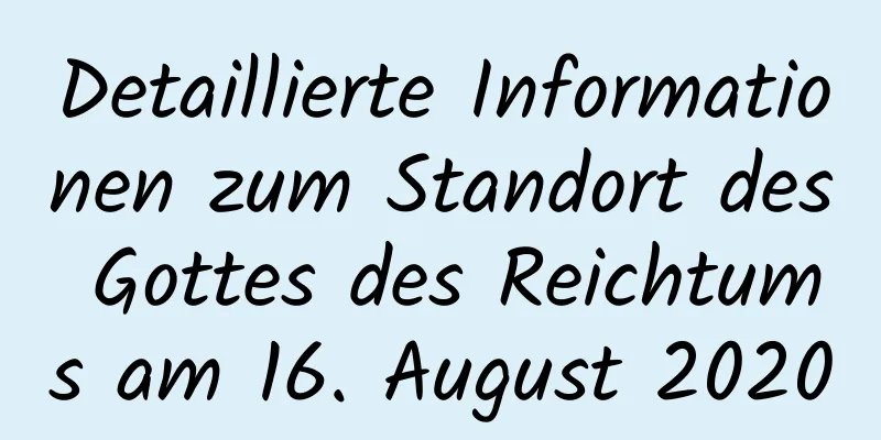 Detaillierte Informationen zum Standort des Gottes des Reichtums am 16. August 2020