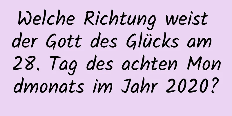 Welche Richtung weist der Gott des Glücks am 28. Tag des achten Mondmonats im Jahr 2020?