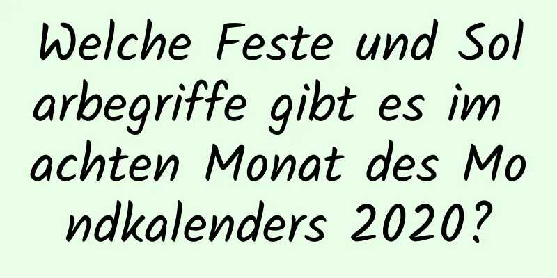 Welche Feste und Solarbegriffe gibt es im achten Monat des Mondkalenders 2020?