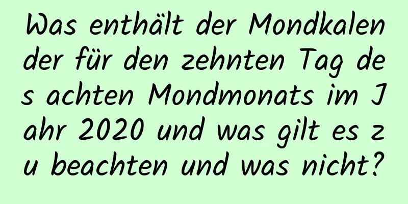 Was enthält der Mondkalender für den zehnten Tag des achten Mondmonats im Jahr 2020 und was gilt es zu beachten und was nicht?