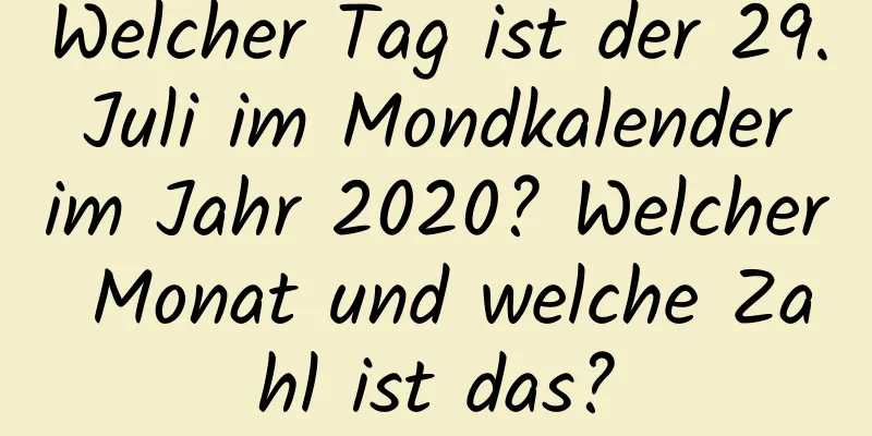 Welcher Tag ist der 29. Juli im Mondkalender im Jahr 2020? Welcher Monat und welche Zahl ist das?