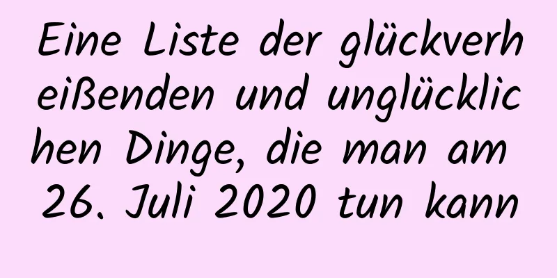 Eine Liste der glückverheißenden und unglücklichen Dinge, die man am 26. Juli 2020 tun kann