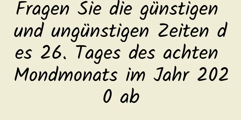 Fragen Sie die günstigen und ungünstigen Zeiten des 26. Tages des achten Mondmonats im Jahr 2020 ab