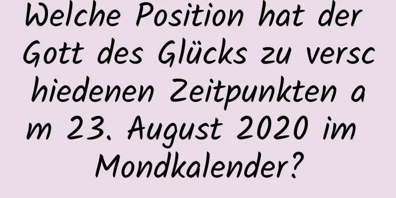 Welche Position hat der Gott des Glücks zu verschiedenen Zeitpunkten am 23. August 2020 im Mondkalender?