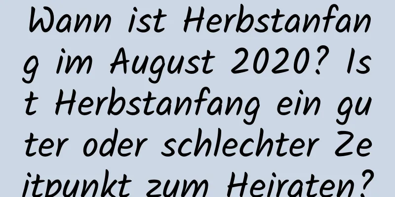Wann ist Herbstanfang im August 2020? Ist Herbstanfang ein guter oder schlechter Zeitpunkt zum Heiraten?