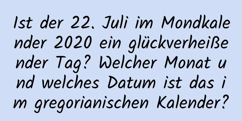 Ist der 22. Juli im Mondkalender 2020 ein glückverheißender Tag? Welcher Monat und welches Datum ist das im gregorianischen Kalender?