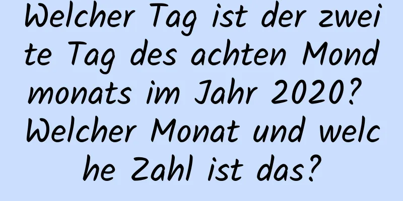 Welcher Tag ist der zweite Tag des achten Mondmonats im Jahr 2020? Welcher Monat und welche Zahl ist das?