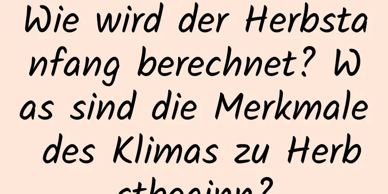 Wie wird der Herbstanfang berechnet? Was sind die Merkmale des Klimas zu Herbstbeginn?
